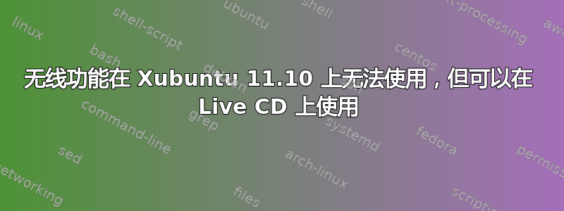 无线功能在 Xubuntu 11.10 上无法使用，但可以在 Live CD 上使用