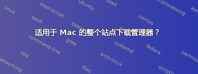 适用于 Mac 的整个站点下载管理器？