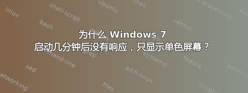 为什么 Windows 7 启动几分钟后没有响应，只显示单色屏幕？