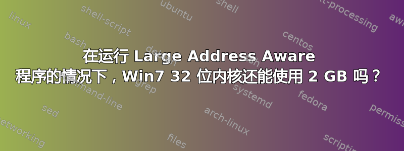 在运行 Large Address Aware 程序的情况下，Win7 32 位内核还能使用 2 GB 吗？