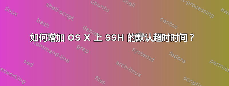 如何增加 OS X 上 SSH 的默认超时时间？