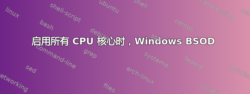 启用所有 CPU 核心时，Windows BSOD