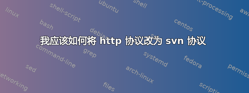 我应该如何将 http 协议改为 svn 协议