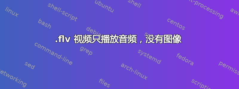 .flv 视频只播放音频，没有图像