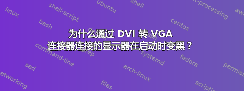 为什么通过 DVI 转 VGA 连接器连接的显示器在启动时变黑？