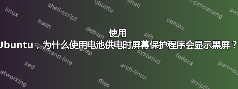 使用 Ubuntu，为什么使用电池供电时屏幕保护程序会显示黑屏？