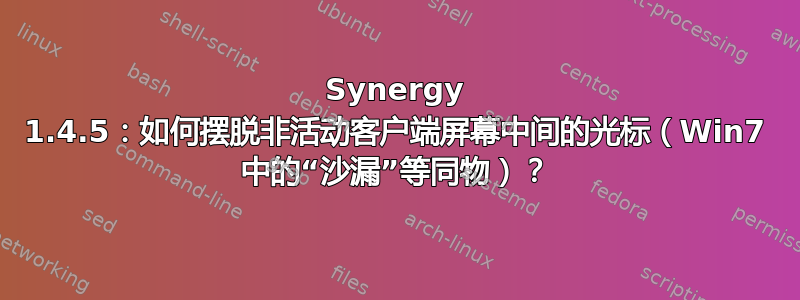 Synergy 1.4.5：如何摆脱非活动客户端屏幕中间的光标（Win7 中的“沙漏”等同物）？