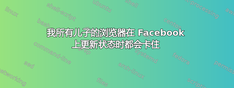 我所有儿子的浏览器在 Facebook 上更新状态时都会卡住