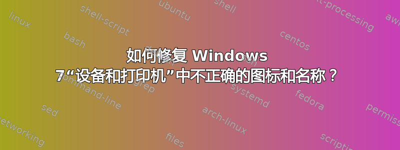 如何修复 Windows 7“设备和打印机”中不正确的图标和名称？