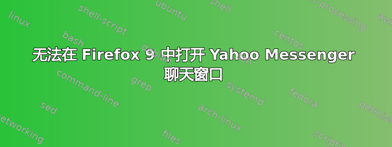 无法在 Firefox 9 中打开 Yahoo Messenger 聊天窗口