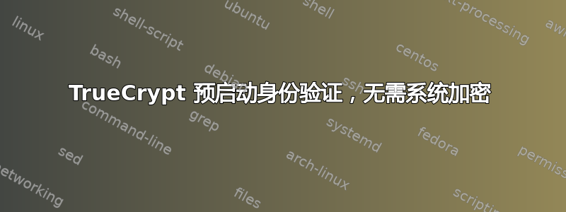 TrueCrypt 预启动身份验证，无需系统加密