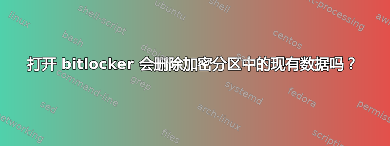 打开 bitlocker 会删除加密分区中的现有数据吗？