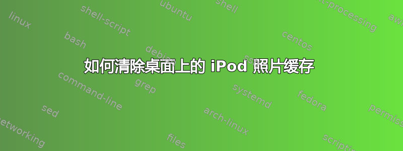 如何清除桌面上的 iPod 照片缓存