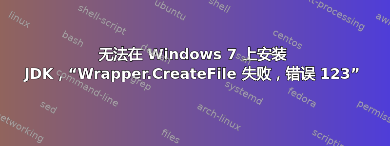 无法在 Windows 7 上安装 JDK，“Wrapper.CreateFile 失败，错误 123”