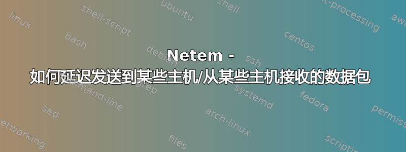 Netem - 如何延迟发送到某些主机/从某些主机接收的数据包