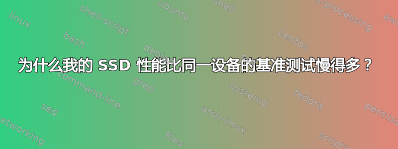 为什么我的 SSD 性能比同一设备的基准测试慢得多？