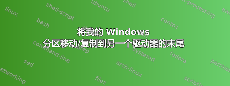 将我的 Windows 分区移动/复制到另一个驱动器的末尾