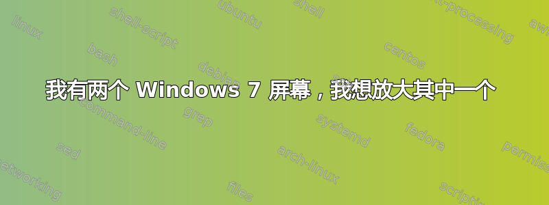 我有两个 Windows 7 屏幕，我想放大其中一个