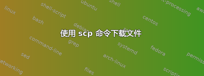 使用 scp 命令下载文件