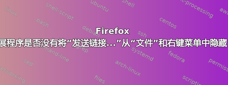 Firefox 扩展程序是否没有将“发送链接...”从“文件”和右键菜单中隐藏？