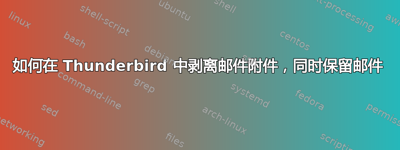 如何在 Thunderbird 中剥离邮件附件，同时保留邮件