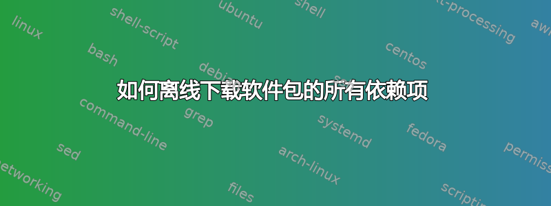 如何离线下载软件包的所有依赖项