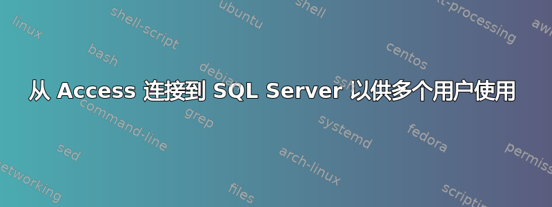 从 Access 连接到 SQL Server 以供多个用户使用