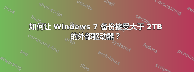 如何让 Windows 7 备份接受大于 2TB 的外部驱动器？