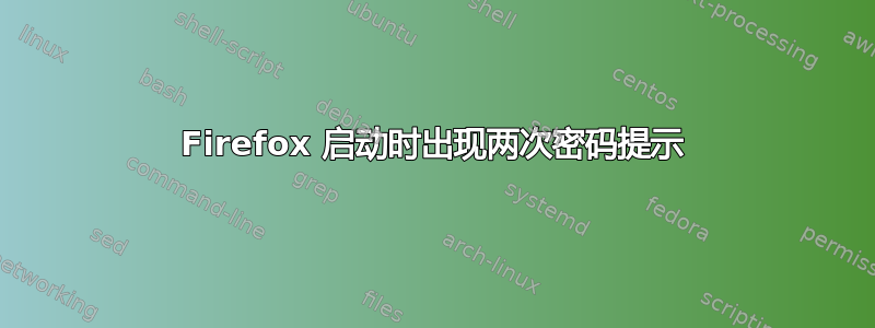 Firefox 启动时出现两次密码提示