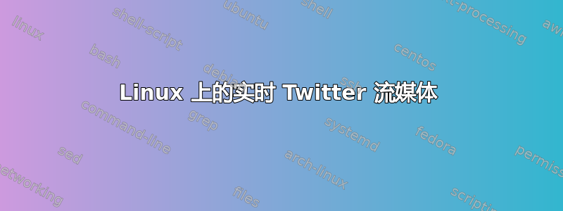 Linux 上的实时 Twitter 流媒体