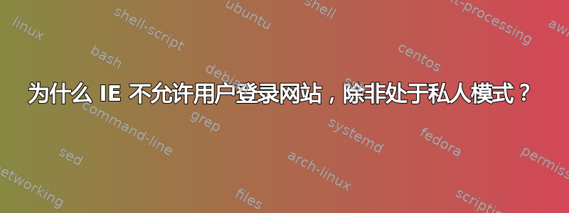 为什么 IE 不允许用户登录网站，除非处于私人模式？