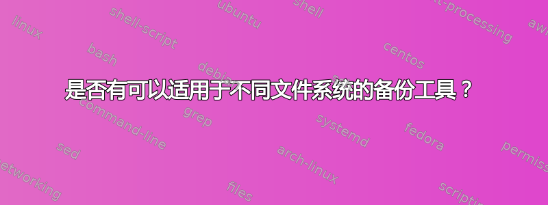 是否有可以适用于不同文件系统的备份工具？