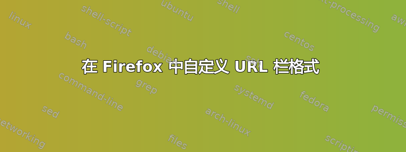 在 Firefox 中自定义 URL 栏格式