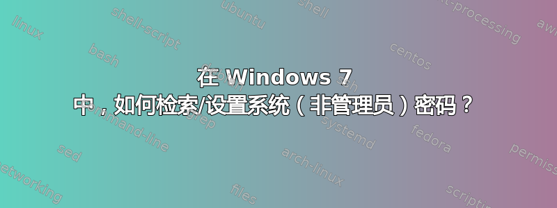 在 Windows 7 中，如何检索/设置系统（非管理员）密码？