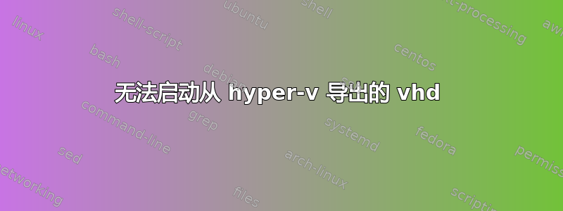 无法启动从 hyper-v 导出的 vhd