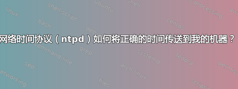 网络时间协议（ntpd）如何将正确的时间传送到我的机器？