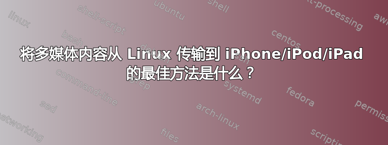 将多媒体内容从 Linux 传输到 iPhone/iPod/iPad 的最佳方法是什么？