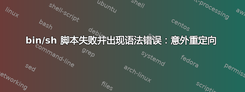 bin/sh 脚本失败并出现语法错误：意外重定向