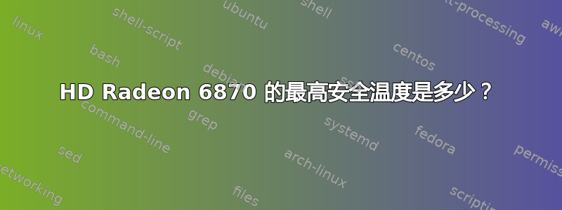 HD Radeon 6870 的最高安全温度是多少？