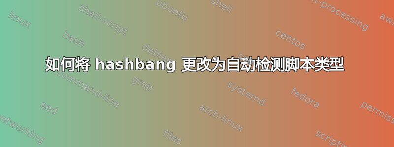 如何将 hashbang 更改为自动检测脚本类型