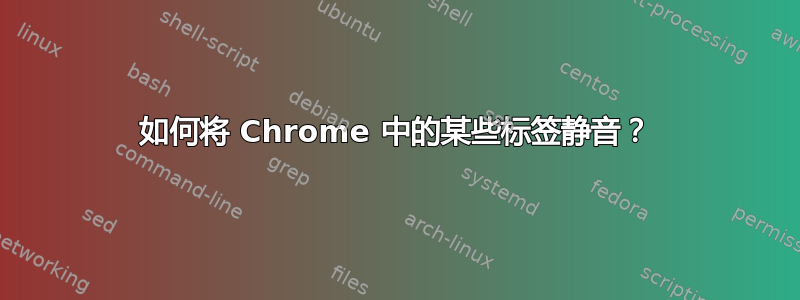 如何将 Chrome 中的某些标签静音？