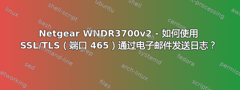 Netgear WNDR3700v2 - 如何使用 SSL/TLS（端口 465）通过电子邮件发送日志？