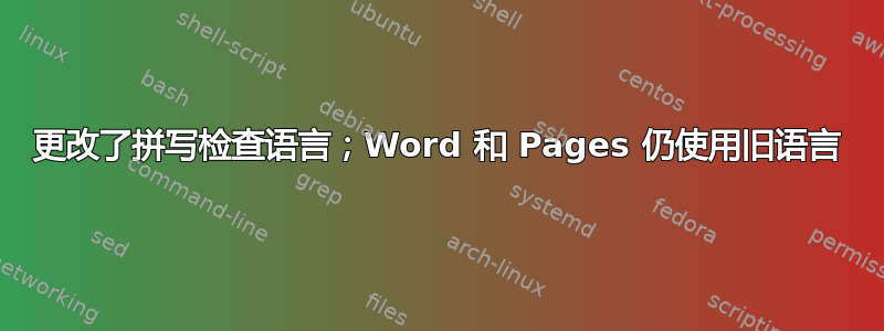 更改了拼写检查语言；Word 和 Pages 仍使用旧语言