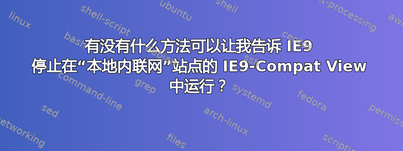 有没有什么方法可以让我告诉 IE9 停止在“本地内联网”站点的 IE9-Compat View 中运行？