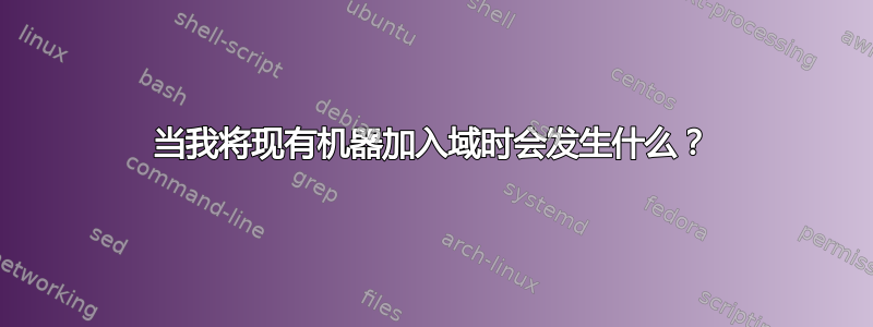 当我将现有机器加入域时会发生什么？