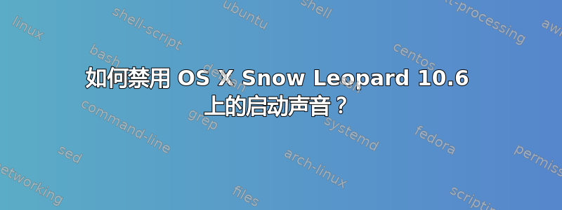 如何禁用 OS X Snow Leopard 10.6 上的启动声音？