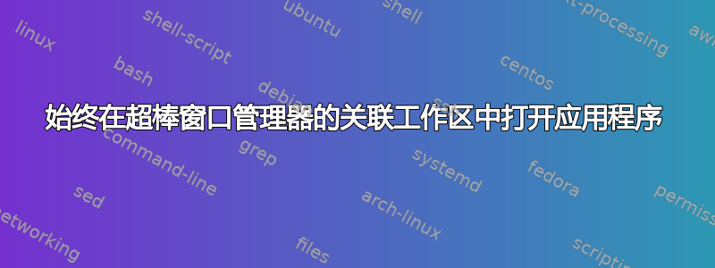 始终在超棒窗口管理器的关联工作区中打开应用程序