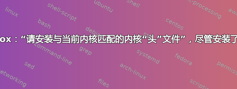 Virtualbox：“请安装与当前内核匹配的内核“头”文件”，尽管安装了当前版本