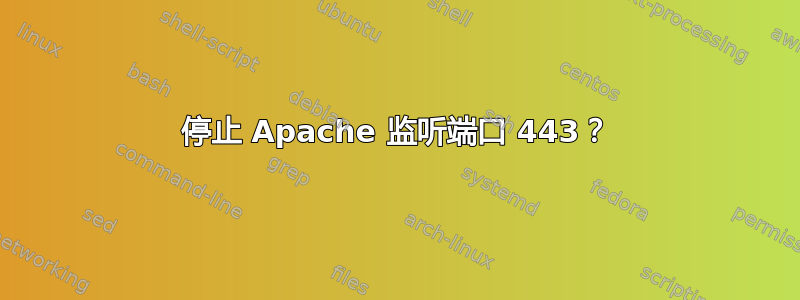 停止 Apache 监听端口 443？