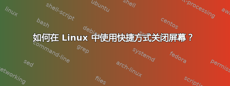 如何在 Linux 中使用快捷方式关闭屏幕？